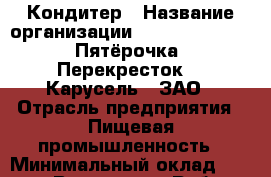 Кондитер › Название организации ­ X5 Retail Group «Пятёрочка», «Перекресток», «Карусель», ЗАО › Отрасль предприятия ­ Пищевая промышленность › Минимальный оклад ­ 26 000 - Все города Работа » Вакансии   . Адыгея респ.